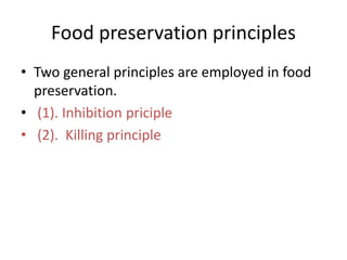 Food preservation principles
• Two general principles are employed in food
preservation.
• (1). Inhibition priciple
• (2). Killing principle
 