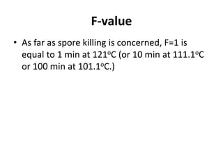 F-value
• As far as spore killing is concerned, F=1 is
equal to 1 min at 121oC (or 10 min at 111.1oC
or 100 min at 101.1oC.)
 