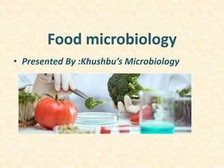 Food microbiology
• Presented By :Khushbu’s Microbiology
 