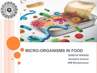 MICRO-ORGANISMS IN FOOD
SHREYA PRASAD
Assistant lecturer
IHM Bhubaneswar
 