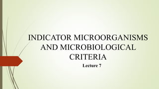 INDICATOR MICROORGANISMS
AND MICROBIOLOGICAL
CRITERIA
Lecture 7
 