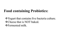 Food containing Probiotics:
Yogurt that contains live bacteria culture.
Cheese that is NOT baked.
Fermented milk.
 