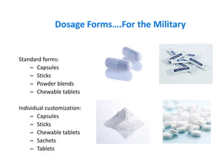 Dosage Forms….For the Military
Standard forms:
– Capsules
– Sticks
– Powder blends
– Chewable tablets
Individual customization:
– Capsules
– Sticks
– Chewable tablets
– Sachets
– Tablets
 