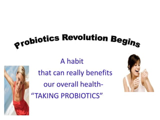 A habit
that can really benefits
our overall health-
“TAKING PROBIOTICS”
 