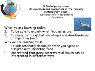 [object Object],[object Object],[object Object],[object Object],[object Object],[object Object],5 Contemporary issues An awareness and implications of the following contemporary issues: sustainability of food supplies - ‘food miles’ 