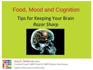 Tips for Keeping Your Brain
Razor Sharp
Food, Mood and Cognition
 