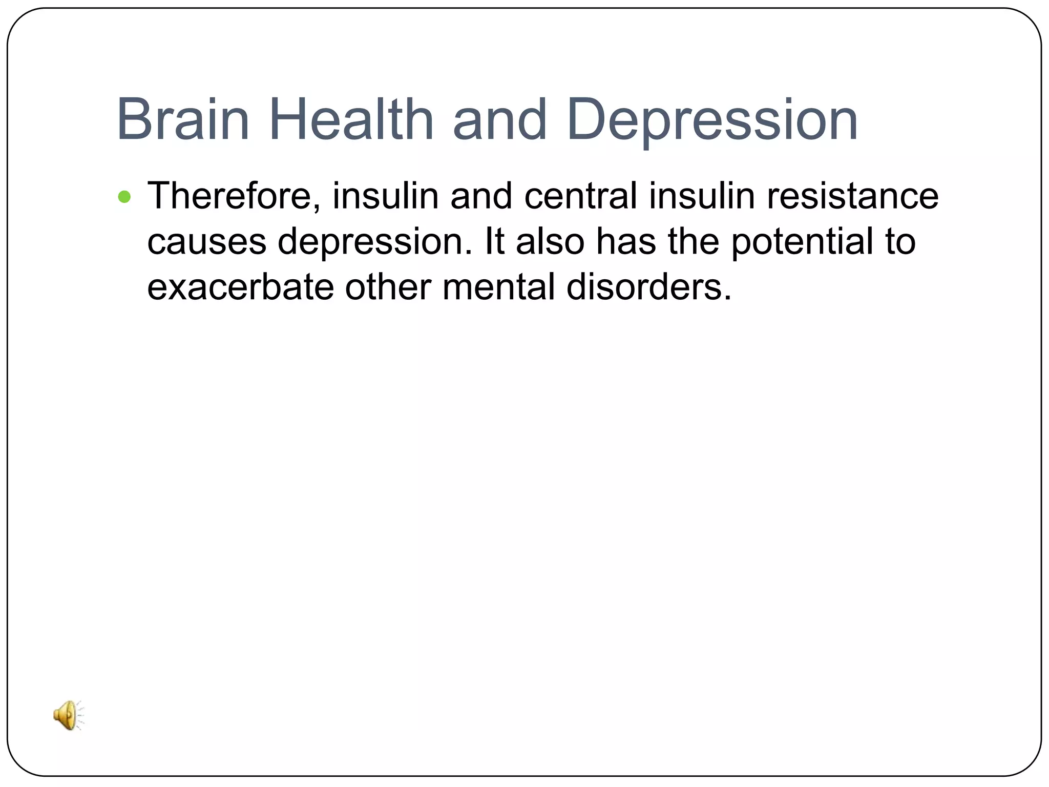 Brain Health and Depression
 Therefore, insulin and central insulin resistance

causes depression. It also has the potential to
exacerbate other mental disorders.

 