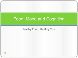 Food, Mood and Cognition
Healthy Food, Healthy You

 