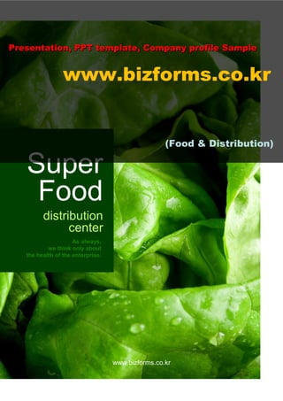 Presentation, PPT template, Company profile Sample


                 www.bizforms.co.kr


                                                   (Food & Distribution)

   Super
    Food
         distribution
               center
                     As always,
           we think only about
   the health of the enterprise.




                                   www.bizforms.co.kr
 