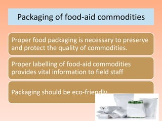 Packaging of food-aid commodities
Proper food packaging is necessary to preserve
and protect the quality of commodities.
Proper labelling of food-aid commodities
provides vital information to field staff
Packaging should be eco-friendly
 