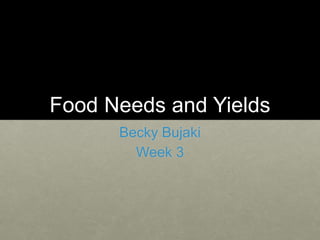 Food Needs and Yields
Becky Bujaki
Week 3
 