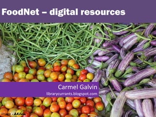 FoodNet – digital resources
Image - AKlein
Carmel Galvin
librarycurrants.blogspot.com
 