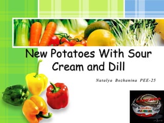 L/O/G/O
New Potatoes With Sour
Cream and Dill
Natalya Bozhanina PEE-25
 