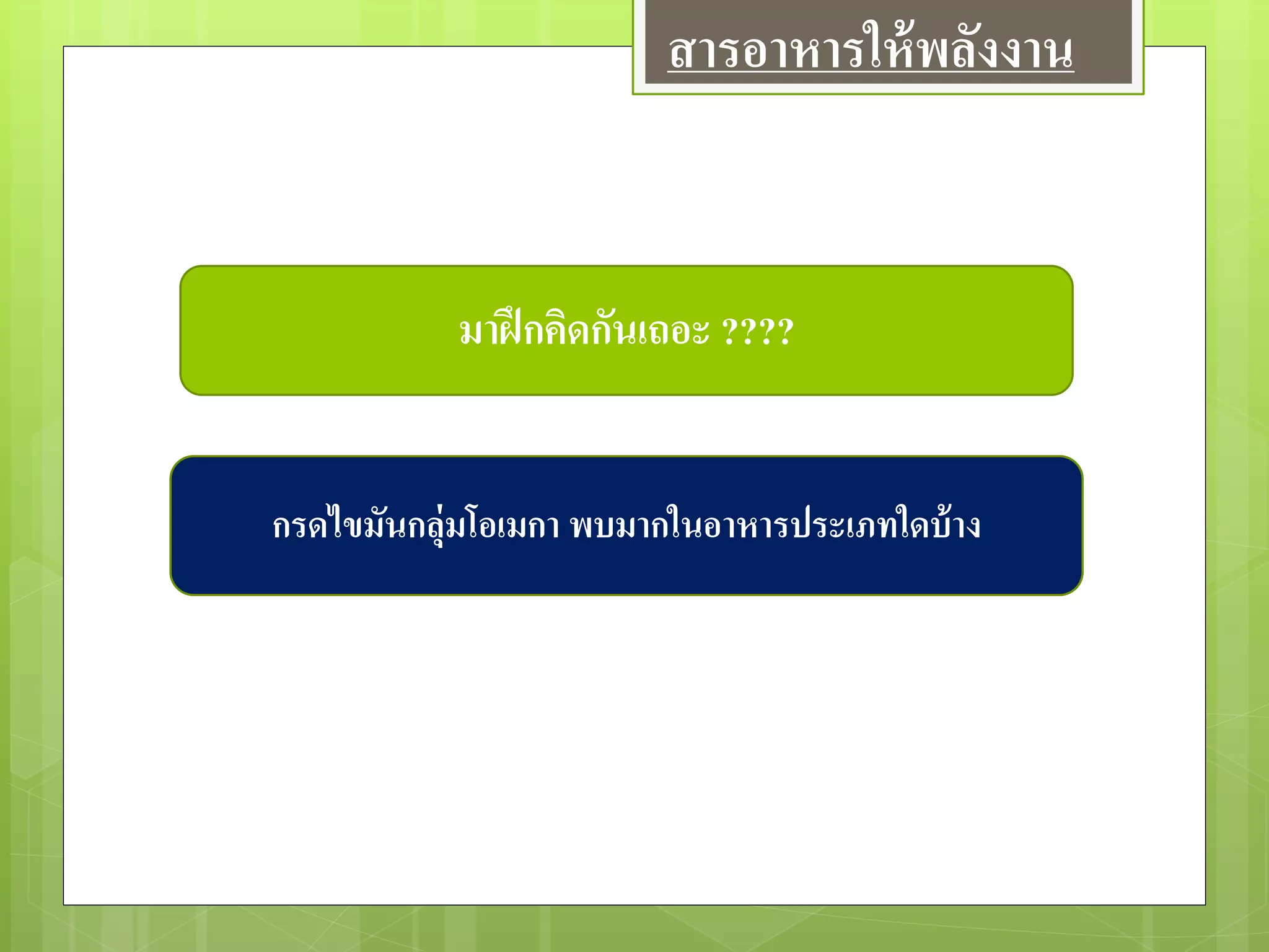 มาฝึกคิดกันเถอะ ????
กรดไขมันกลุ่มโอเมกา พบมากในอาหารประเภทใดบ้าง
สารอาหารให้พลังงาน
 