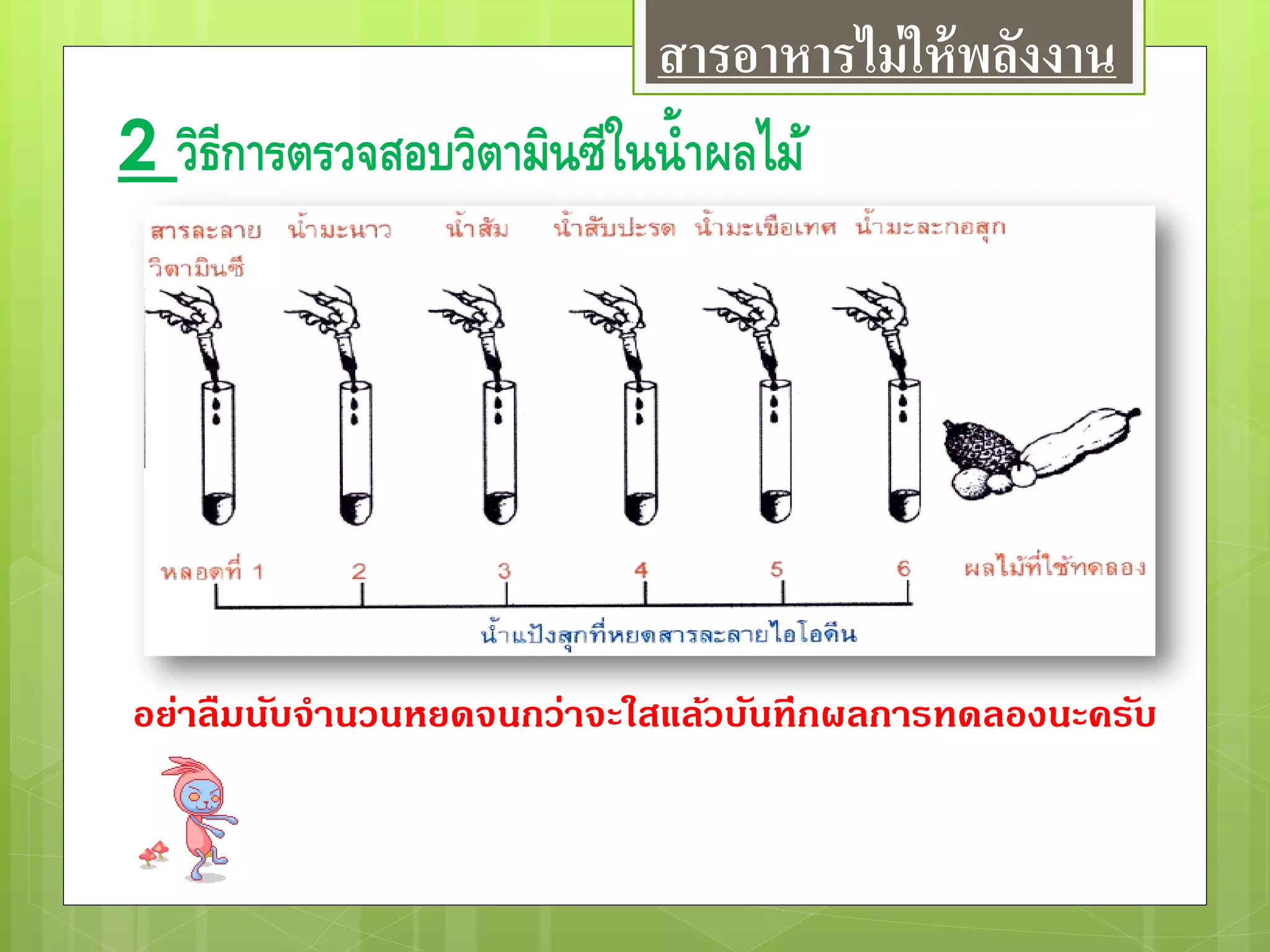 2 วิธีการตรวจสอบวิตามินซีในน้าผลไม้
อย่าลืมนับจานวนหยดจนกว่าจะใสแล้วบันทึกผลการทดลองนะครับ
สารอาหารไม่ให้พลังงาน
 