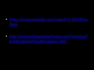 • https://www.youtube.com/watch?v=Q413Vcq
OlyU
• http://www.sheppardsoftware.com/nutritionf
orkids/games/fooddropgame.htm
 