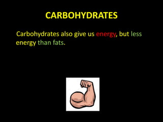 CARBOHYDRATES
Carbohydrates also give us energy, but less
energy than fats.
 