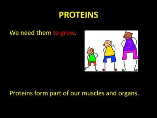 PROTEINS
We need them to grow.
Proteins form part of our muscles and organs.
 