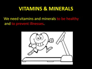 VITAMINS & MINERALS
We need vitamins and minerals to be healthy
and to prevent illnesses.
 