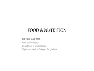 FOOD & NUTRITION
DR. FARHANA ATIA
Assistant Professor
Department of Biochemistry
Nilphamari Medical College, Bangladesh
 