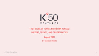 THE FUTURE OF FOOD & NUTRITION ACCESS:
DRIVERS, TRENDS, AND OPPORTUNITIES
August 2021
By Maria Gilfoyle
CONFIDENTIAL 1
 
