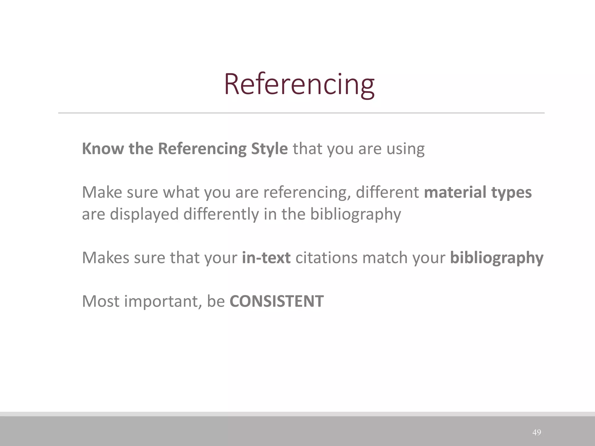 Referencing
49
Know the Referencing Style that you are using
Make sure what you are referencing, different material types
are displayed differently in the bibliography
Makes sure that your in-text citations match your bibliography
Most important, be CONSISTENT
 