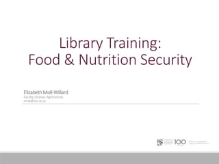 Library Training:
Food & Nutrition Security
ElizabethMoll-Willard
FacultyLibrarian:AgriSciences
emw@sun.ac.za
 