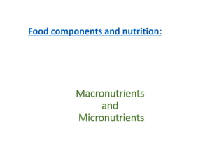 Macronutrients
and
Micronutrients
Food components and nutrition:
 