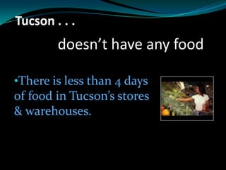 Tucson . . .
doesn’t have any food
•There is less than 4 days
of food in Tucson’s stores
& warehouses.
 
