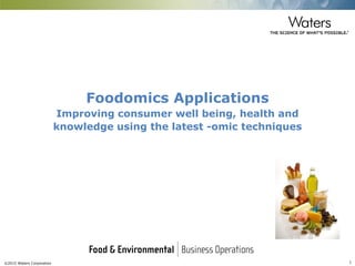 ©2015 Waters Corporation 1
Foodomics Applications
Improving consumer well being, health and
knowledge using the latest -omic techniques
 