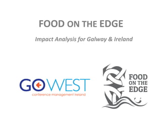FOOD	
  ON	
  THE	
  EDGE	
  
Impact	
  Analysis	
  for	
  Galway	
  &	
  Ireland	
  
 