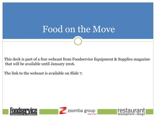 Food on the Move
This deck is part of a free webcast from Foodservice Equipment & Supplies magazine
that will be available until January 2016.
The link to the webcast is available on Slide 7.
 