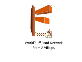 World’s 1st Food Network
From A Village.
 
