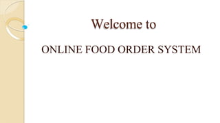 Welcome to
ONLINE FOOD ORDER SYSTEM
 