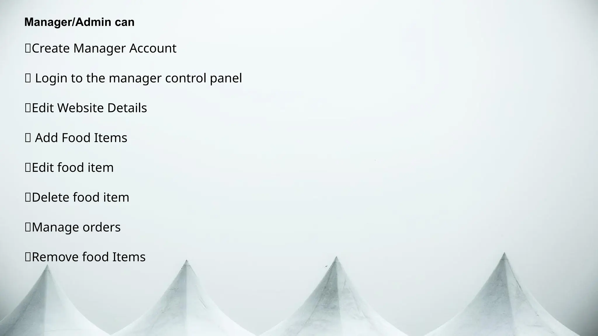 Manager/Admin can
🍙Create Manager Account
🍙 Login to the manager control panel
🍙Edit Website Details
🍙 Add Food Items
🍙Edit food item
🍙Delete food item
🍙Manage orders
🍙Remove food Items
 