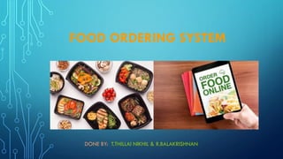 FOOD ORDERING SYSTEM
DONE BY: T.THILLAI NIKHIL & R.BALAKRISHNAN
 