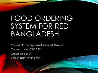 FOOD ORDERING
SYSTEM FOR RED
BANGLADESH
Course Name: System Analysis & Design
Course code: CSC 387
Group code: B!
Group Name: No Limit
1
 