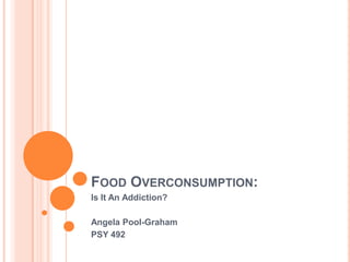 Food Overconsumption: Is It An Addiction? Angela Pool-Graham PSY 492 