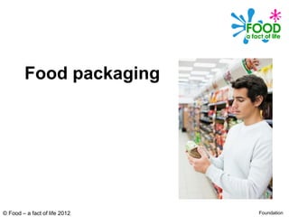 © Food – a fact of life 2012
Food packaging
Foundation
 