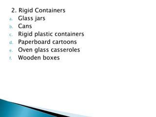 2. Rigid Containers
a. Glass jars
b. Cans
c. Rigid plastic containers
d. Paperboard cartoons
e. Oven glass casseroles
f.  Wooden boxes
 
