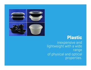 Plastic
       inexpensive and
lightweight with a wide
                  range
 of physical and optical
             properties.
 