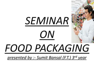 SEMINAR
ON
FOOD PACKAGING
presented by :- Sumit Bansal (F.T.) 3rd year
 