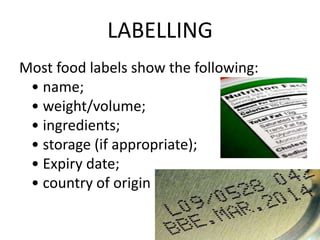 LABELLING
Most food labels show the following:
• name;
• weight/volume;
• ingredients;
• storage (if appropriate);
• Expiry date;
• country of origin
 