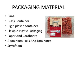 PACKAGING MATERIAL
• Cans
• Glass Container
• Rigid plastic container
• Flexible Plastic Packaging
• Paper And Cardboard
• Aluminium Foils And Laminates
• Styrofoam
 