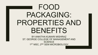 FOOD
PACKAGING:
PROPERTIES AND
BENEFITS
BY:ANKITHA KUMARI MISHRAZ
ST. GEORGE COLLEGE OF MANAGEMENT AND
SCIENCE
1ST MSC, 2ND SEM MICROBIOLOGY
 