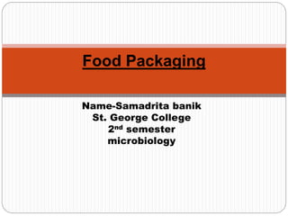 Name-Samadrita banik
St. George College
2nd semester
microbiology
Food Packaging
 