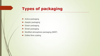 Types of packaging
 Active packaging
 Aseptic packaging
 Green packaging
 Smart packaging
 Modified atmosphere packaging (MAP)
 Edible films coating
 