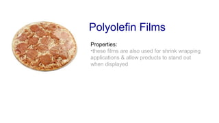 Polyolefin Films
Properties:
•these films are also used for shrink wrapping
applications & allow products to stand out
when displayed
 