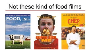 Not these kind of food films
 