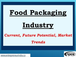 www.entrepreneurindia.co
Food Packaging
Industry
Current, Future Potential, Market
Trends
 